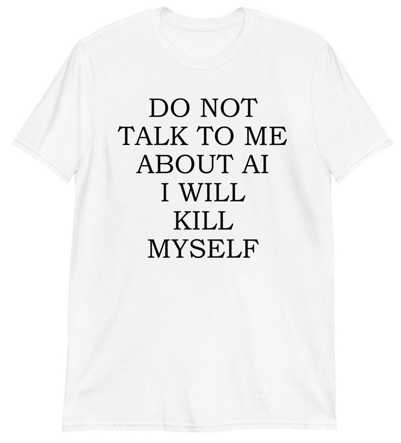 A shirt that says DO NOT TALK TO ME ABOUT AI I WILL KILL MYSELF
